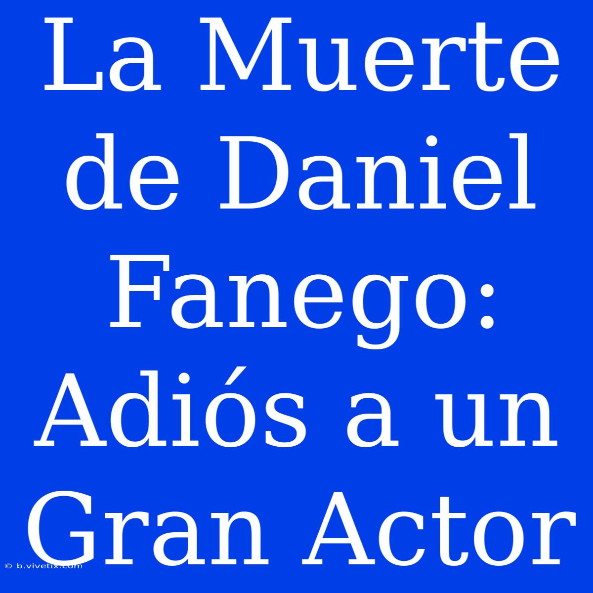 La Muerte De Daniel Fanego: Adiós A Un Gran Actor