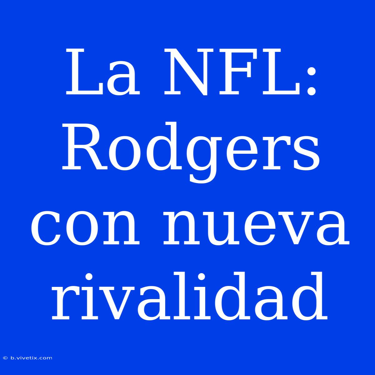 La NFL: Rodgers Con Nueva Rivalidad