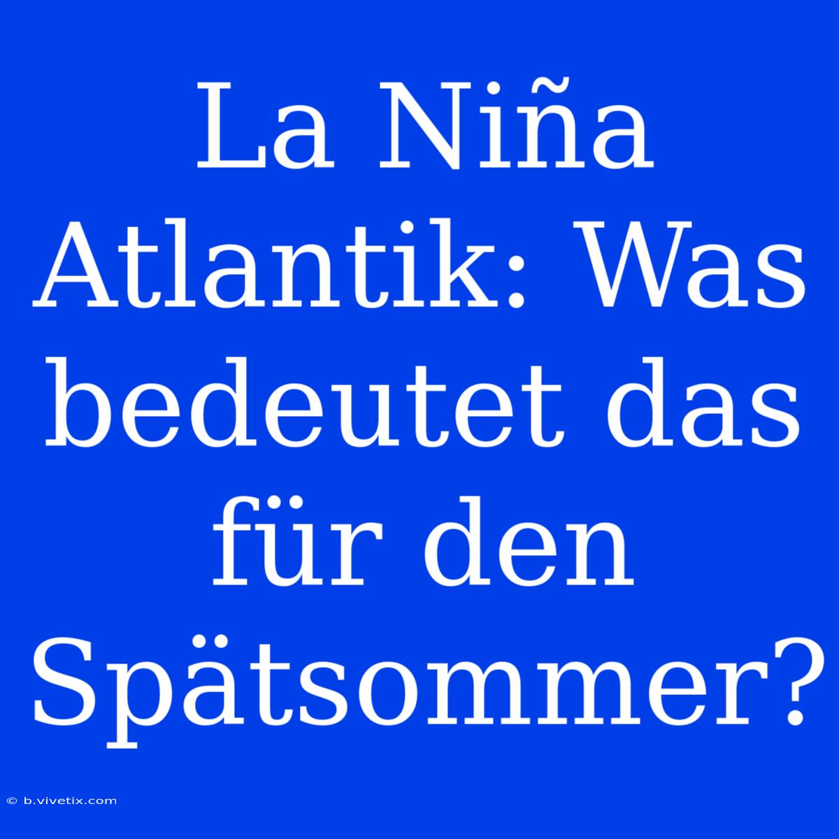 La Niña Atlantik: Was Bedeutet Das Für Den Spätsommer?