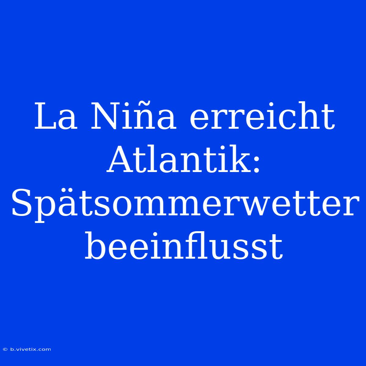 La Niña Erreicht Atlantik: Spätsommerwetter Beeinflusst