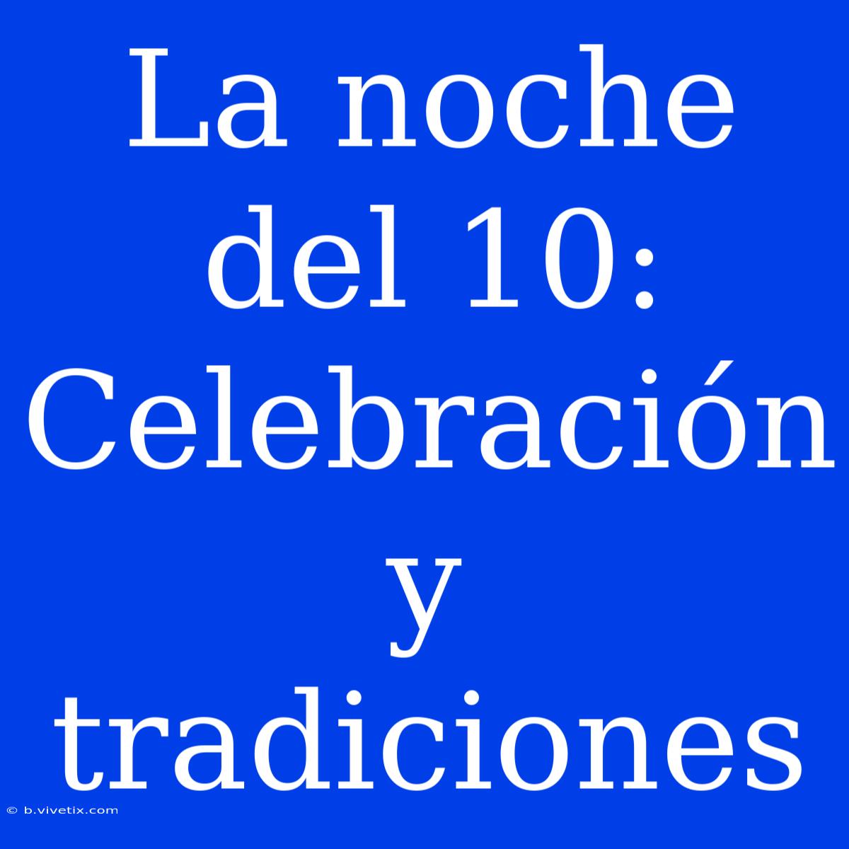 La Noche Del 10: Celebración Y Tradiciones