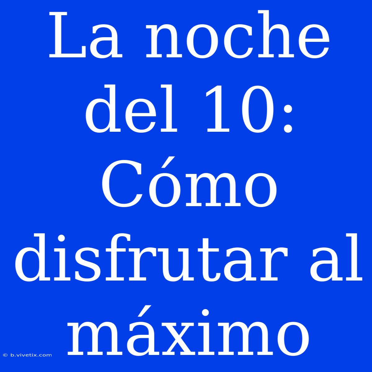 La Noche Del 10: Cómo Disfrutar Al Máximo