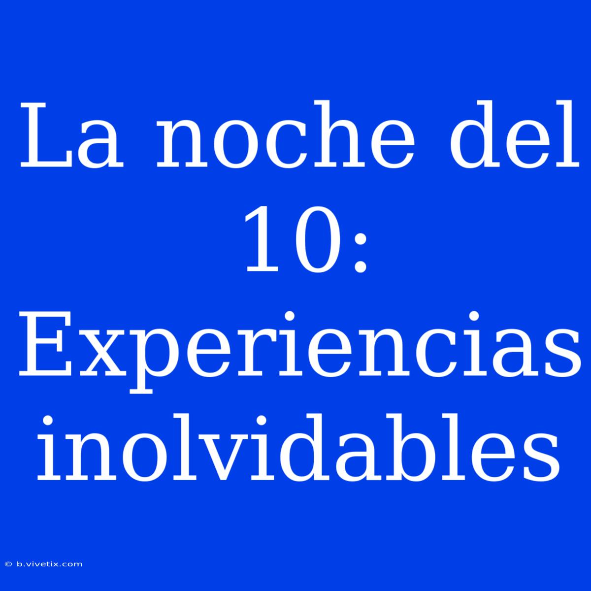 La Noche Del 10: Experiencias Inolvidables