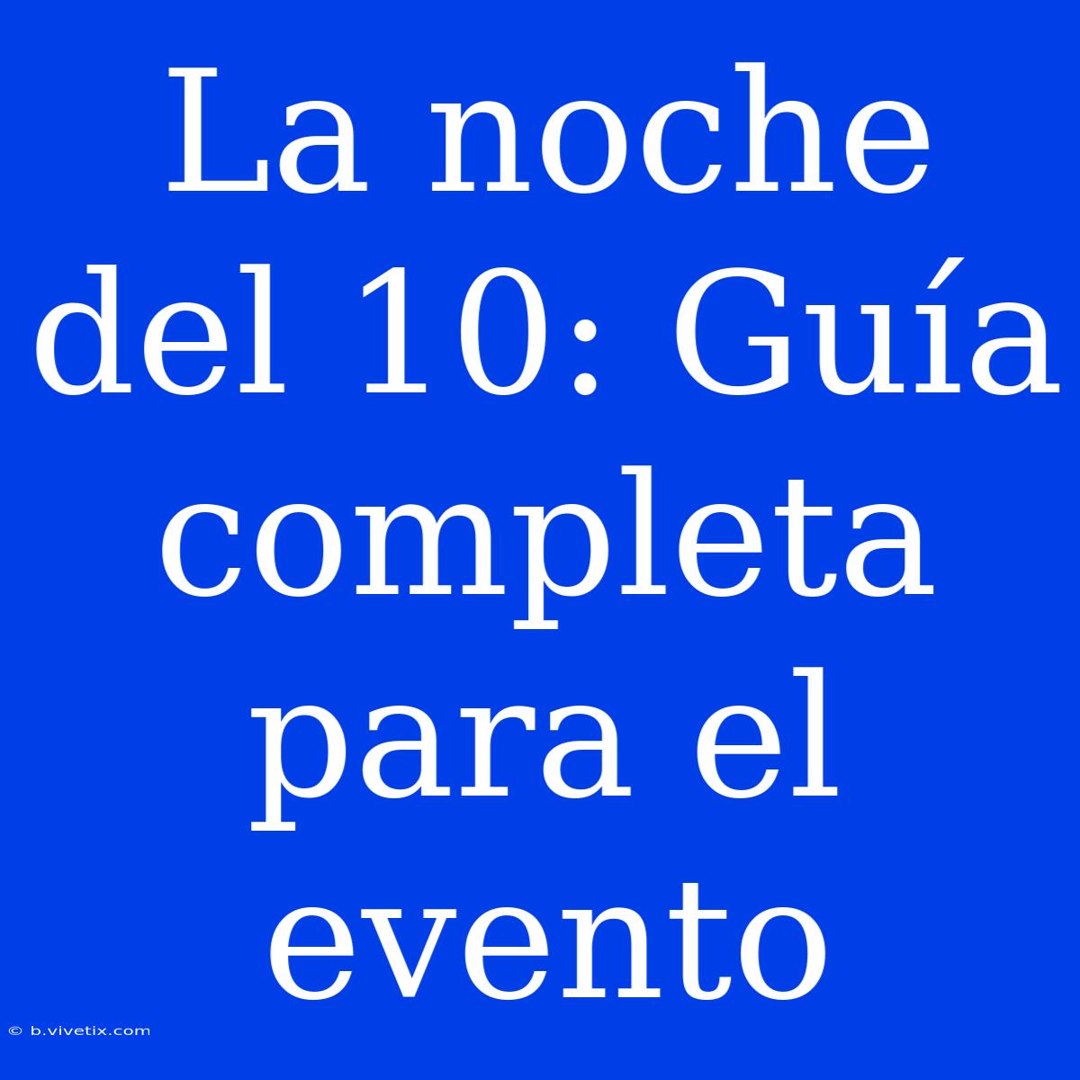 La Noche Del 10: Guía Completa Para El Evento