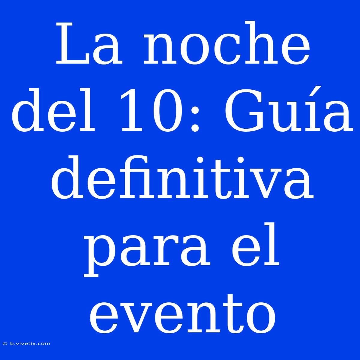 La Noche Del 10: Guía Definitiva Para El Evento