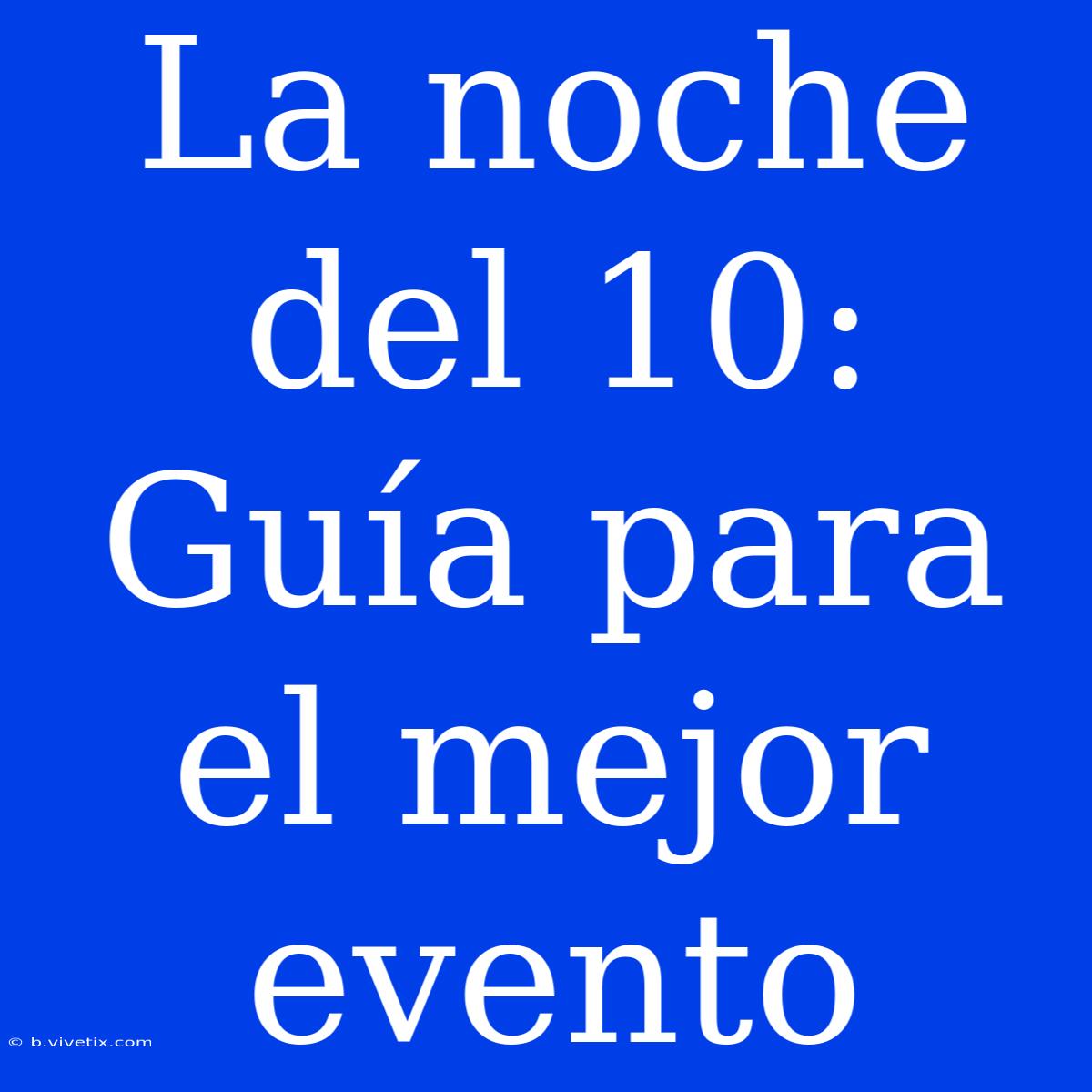 La Noche Del 10: Guía Para El Mejor Evento