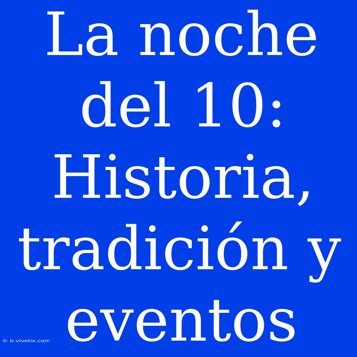 La Noche Del 10: Historia, Tradición Y Eventos