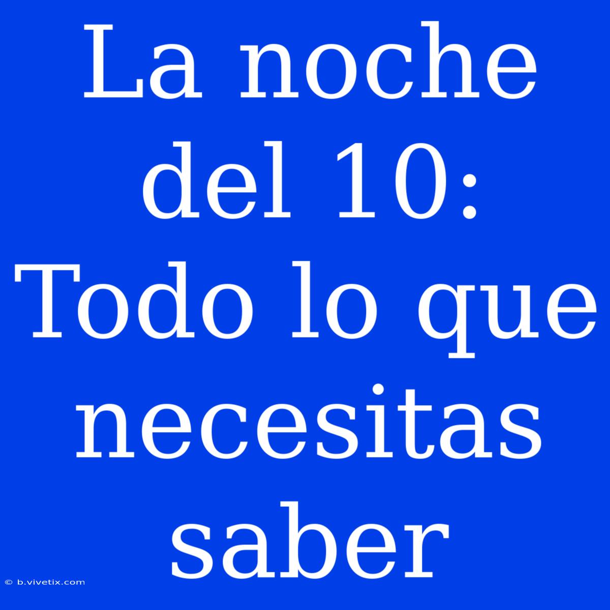 La Noche Del 10: Todo Lo Que Necesitas Saber