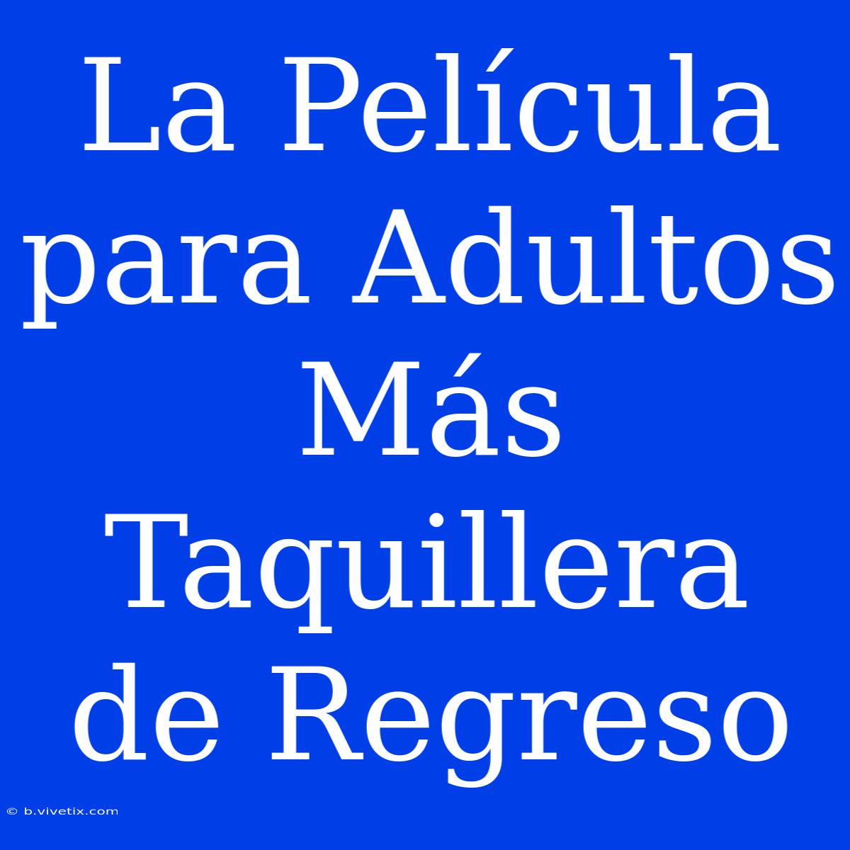 La Película Para Adultos Más Taquillera De Regreso