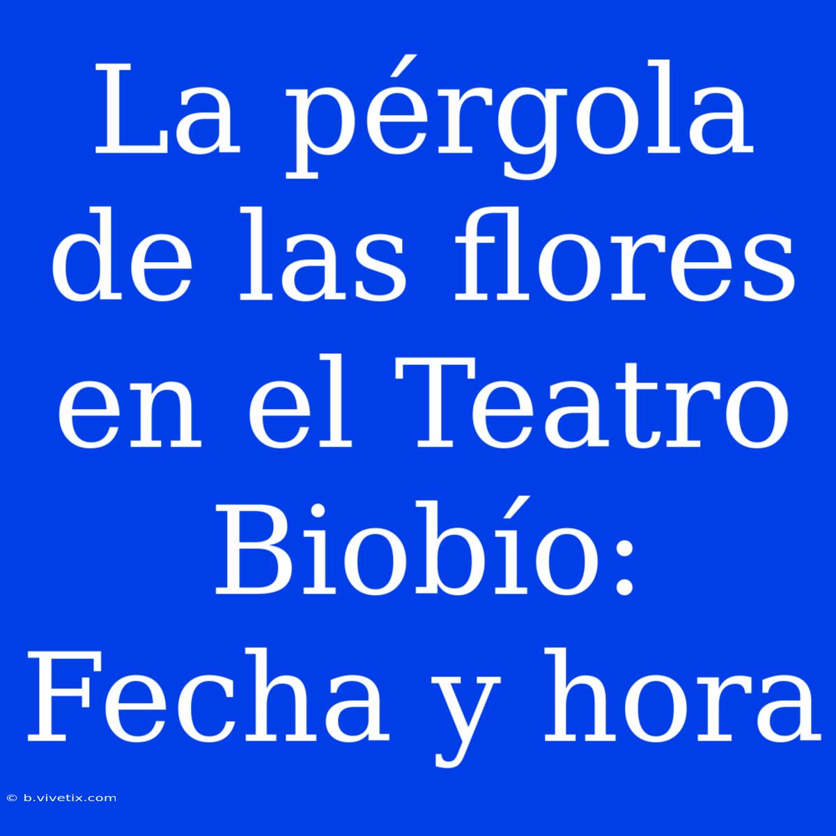 La Pérgola De Las Flores En El Teatro Biobío: Fecha Y Hora