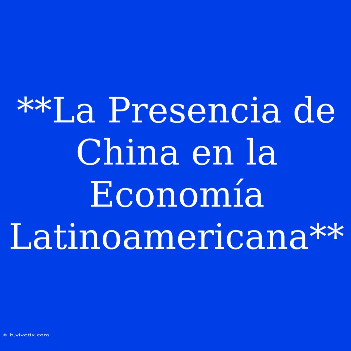 **La Presencia De China En La Economía Latinoamericana**