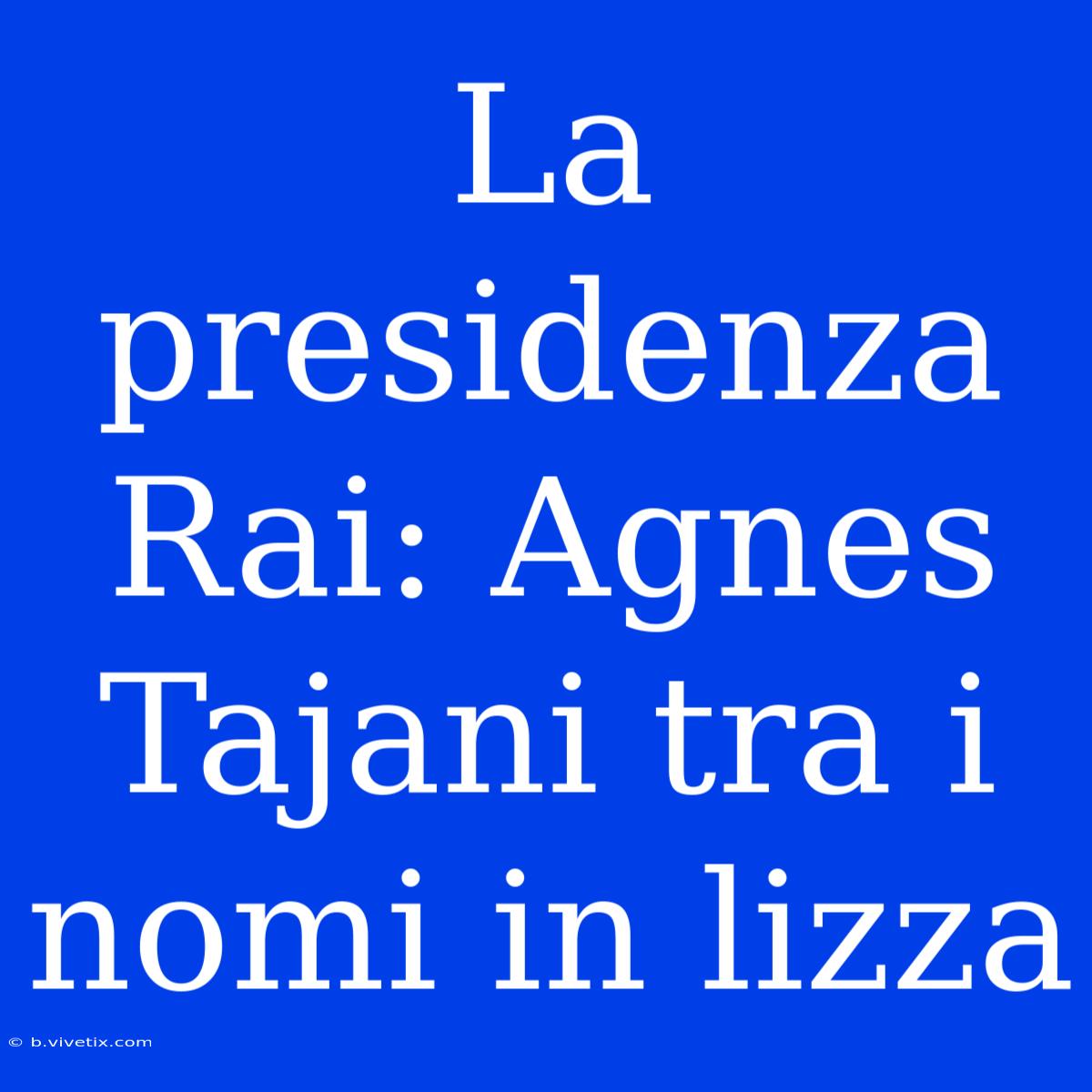 La Presidenza Rai: Agnes Tajani Tra I Nomi In Lizza