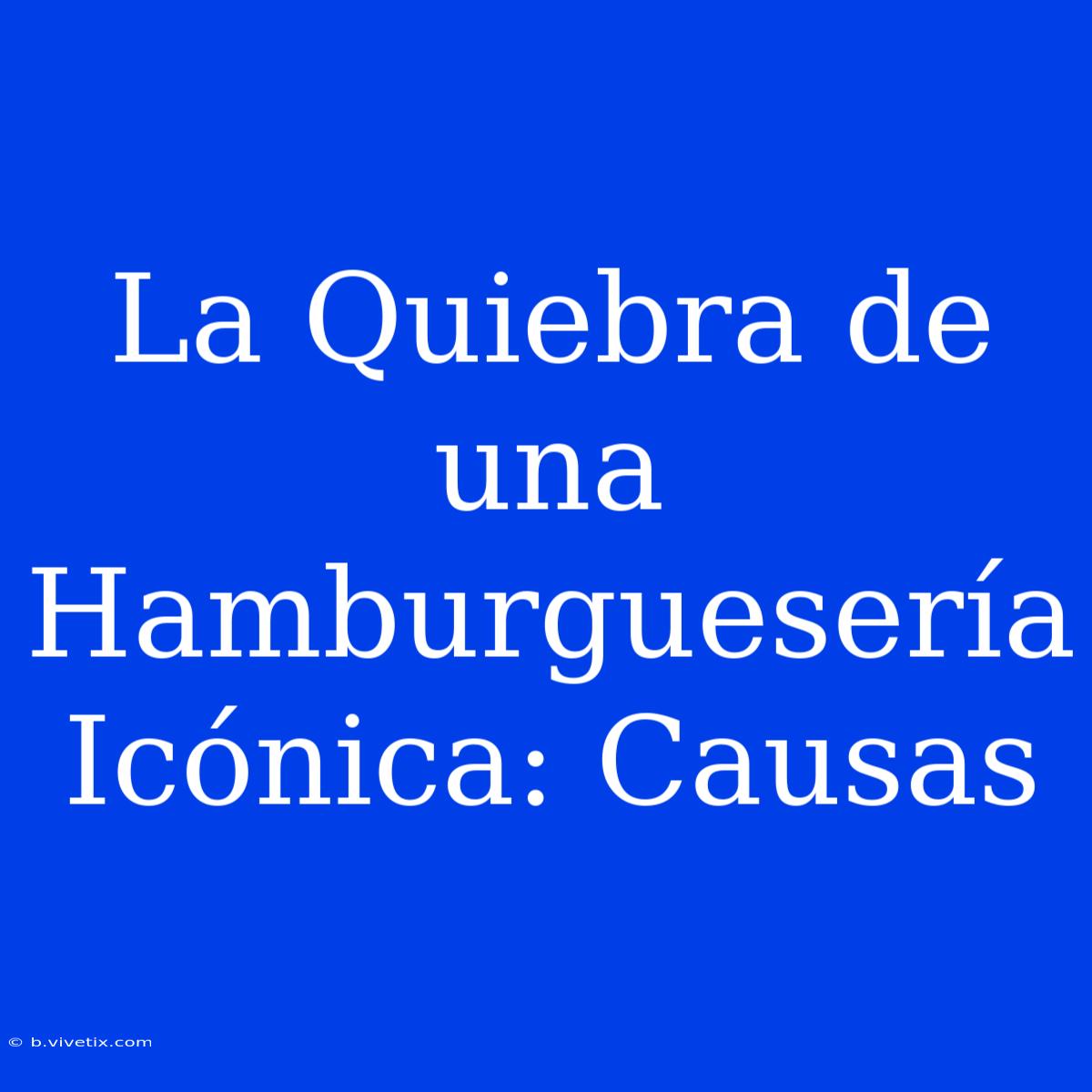 La Quiebra De Una Hamburguesería Icónica: Causas