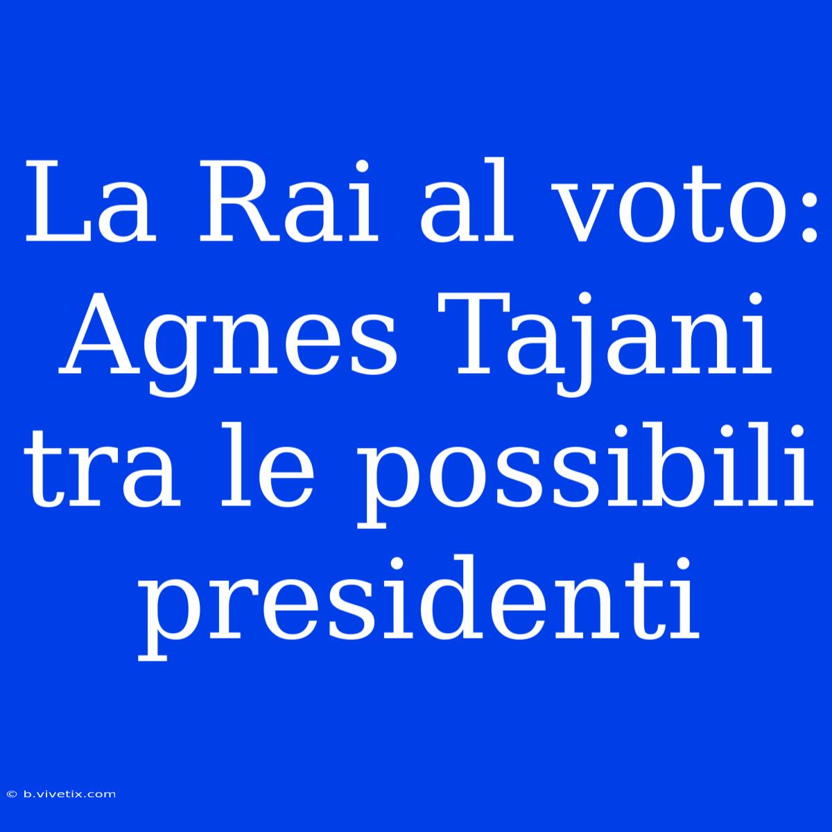 La Rai Al Voto: Agnes Tajani Tra Le Possibili Presidenti