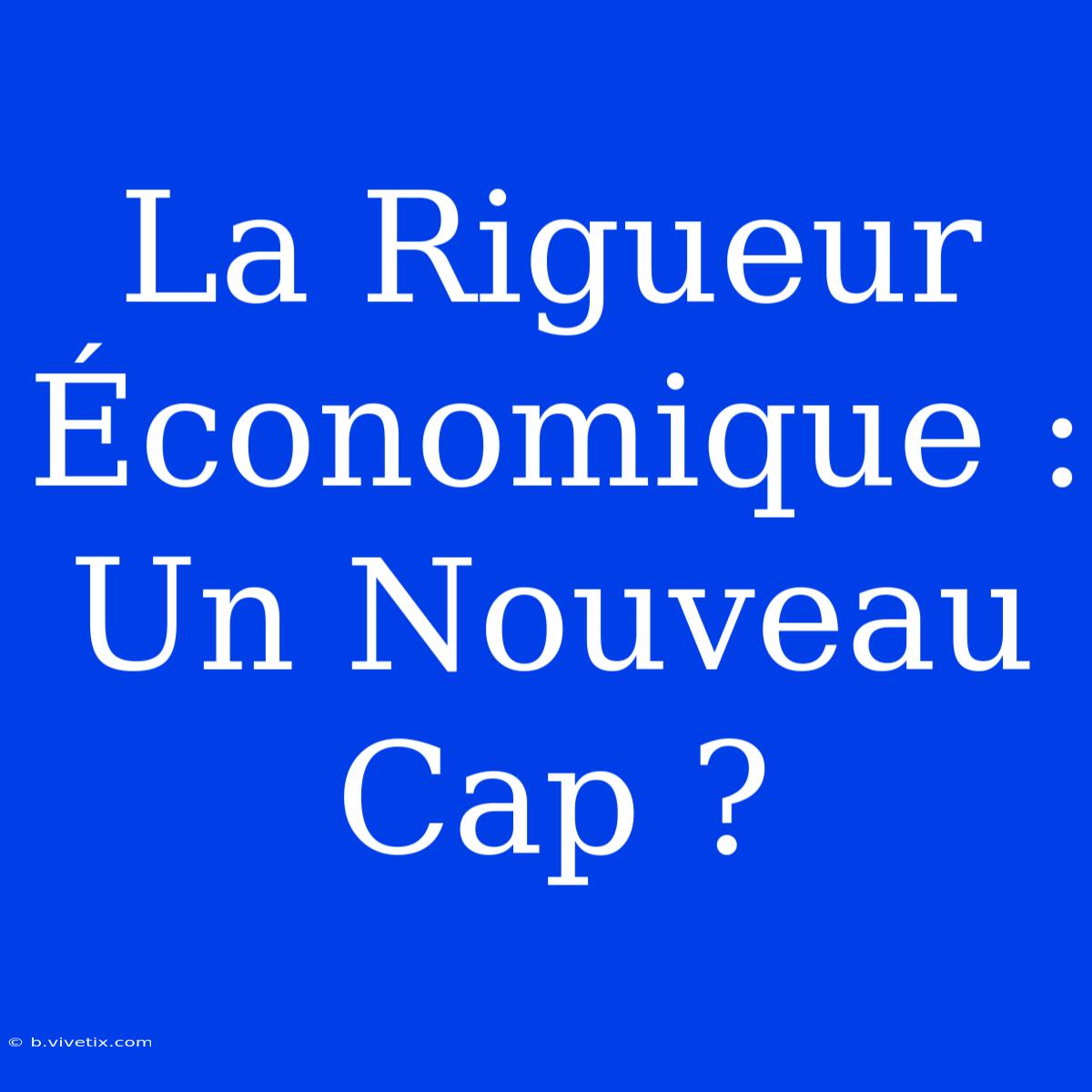 La Rigueur Économique : Un Nouveau Cap ?