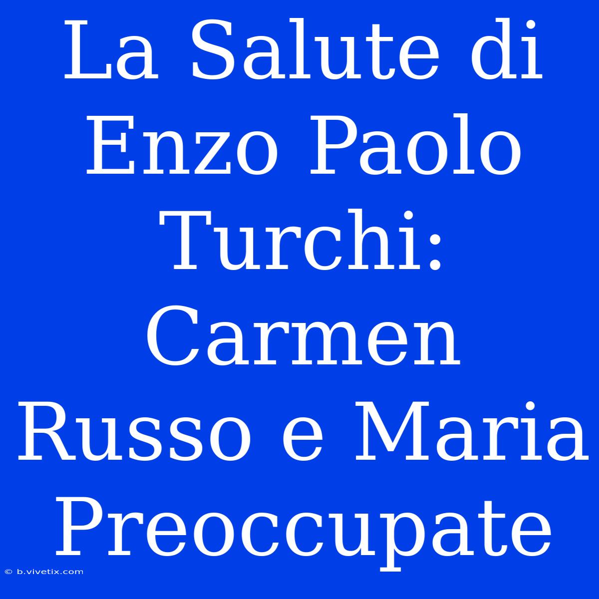 La Salute Di Enzo Paolo Turchi: Carmen Russo E Maria Preoccupate