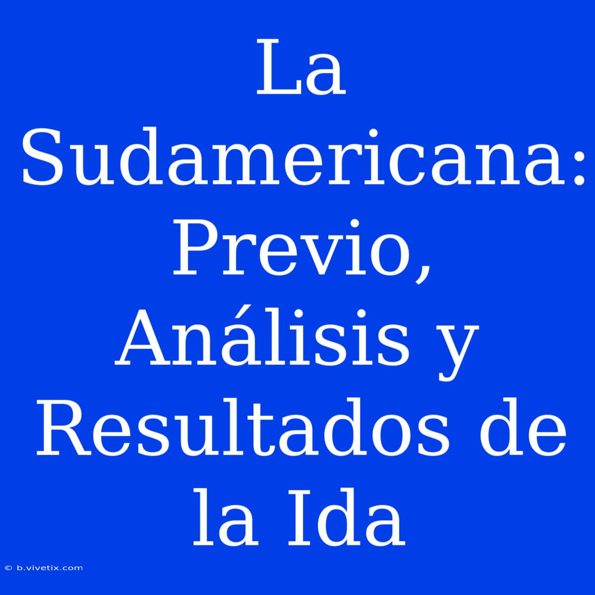 La Sudamericana: Previo, Análisis Y Resultados De La Ida