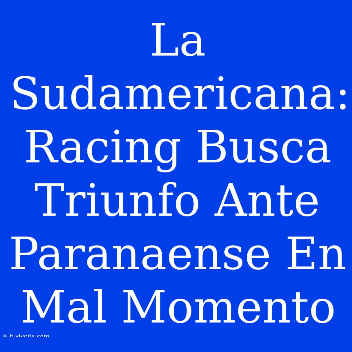 La Sudamericana: Racing Busca Triunfo Ante Paranaense En Mal Momento