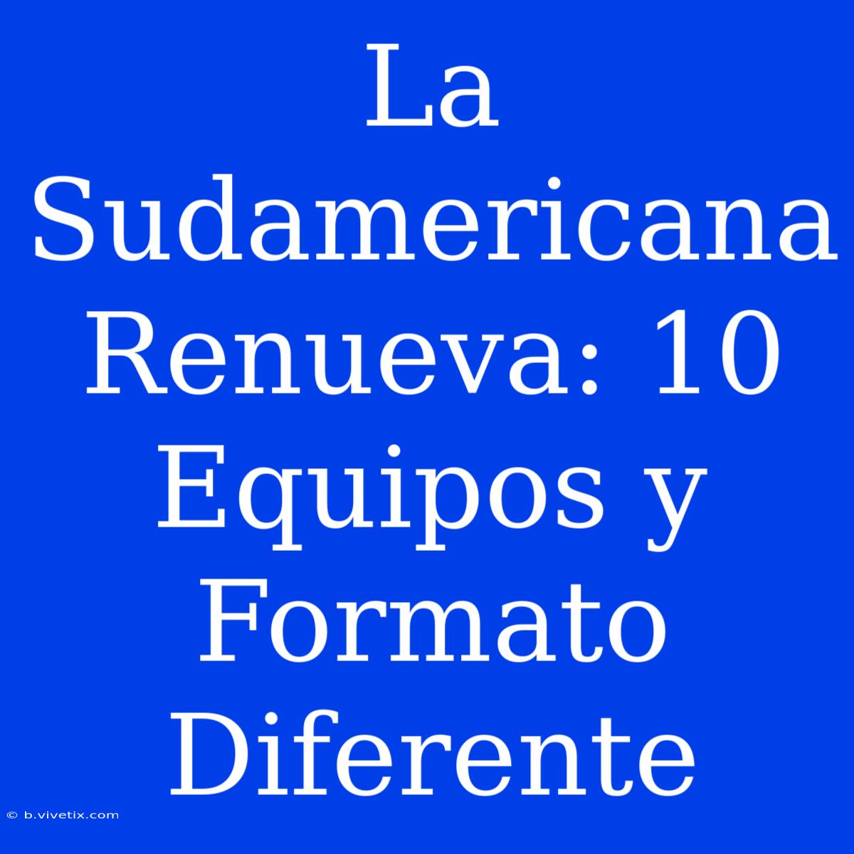 La Sudamericana Renueva: 10 Equipos Y Formato Diferente