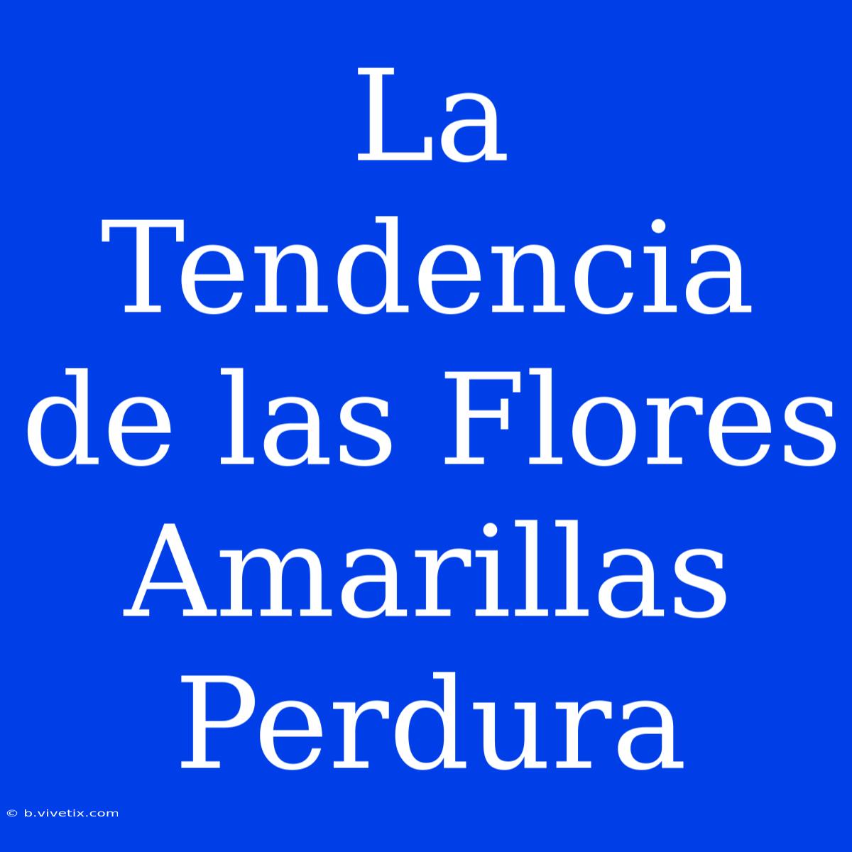 La Tendencia De Las Flores Amarillas Perdura