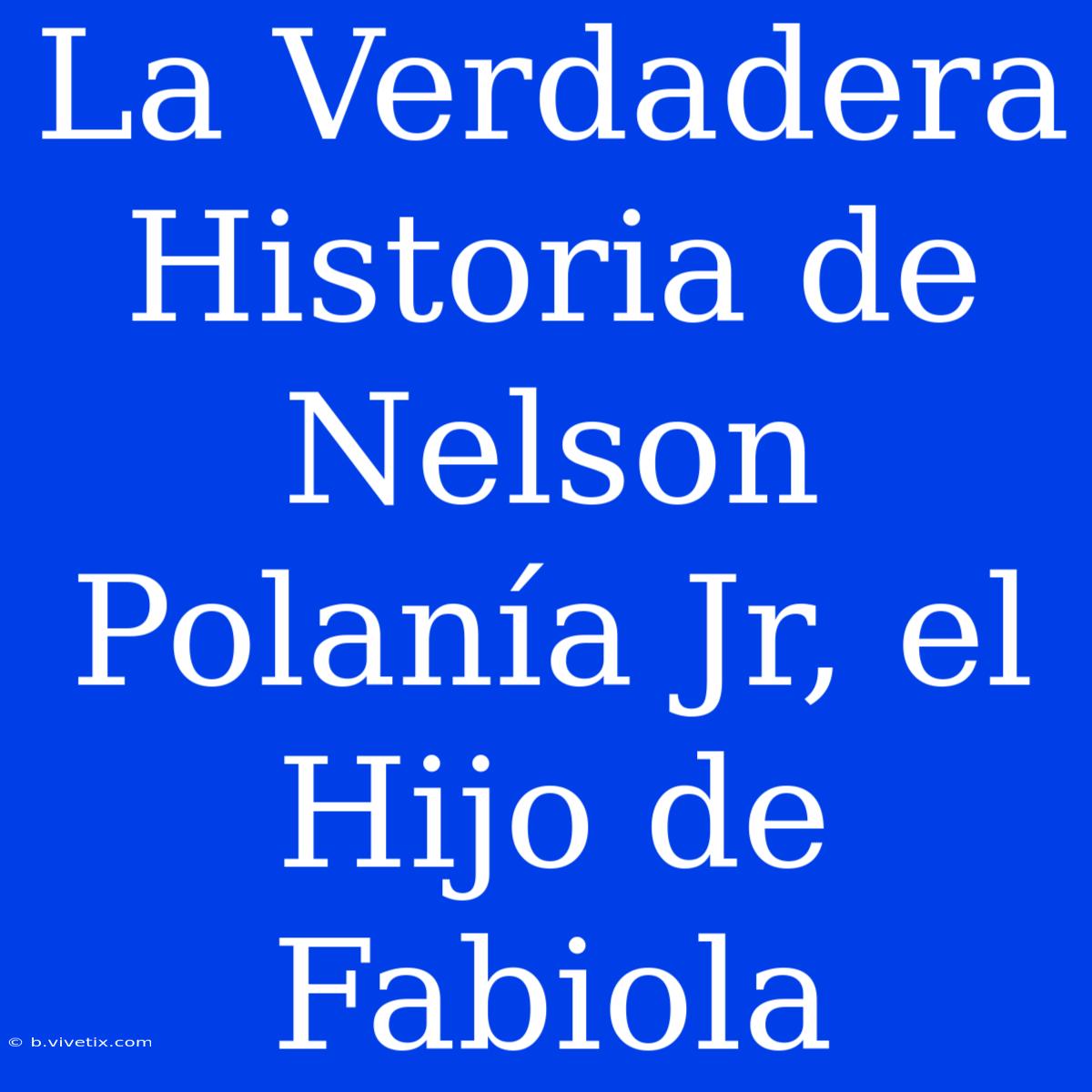 La Verdadera Historia De Nelson Polanía Jr, El Hijo De Fabiola 