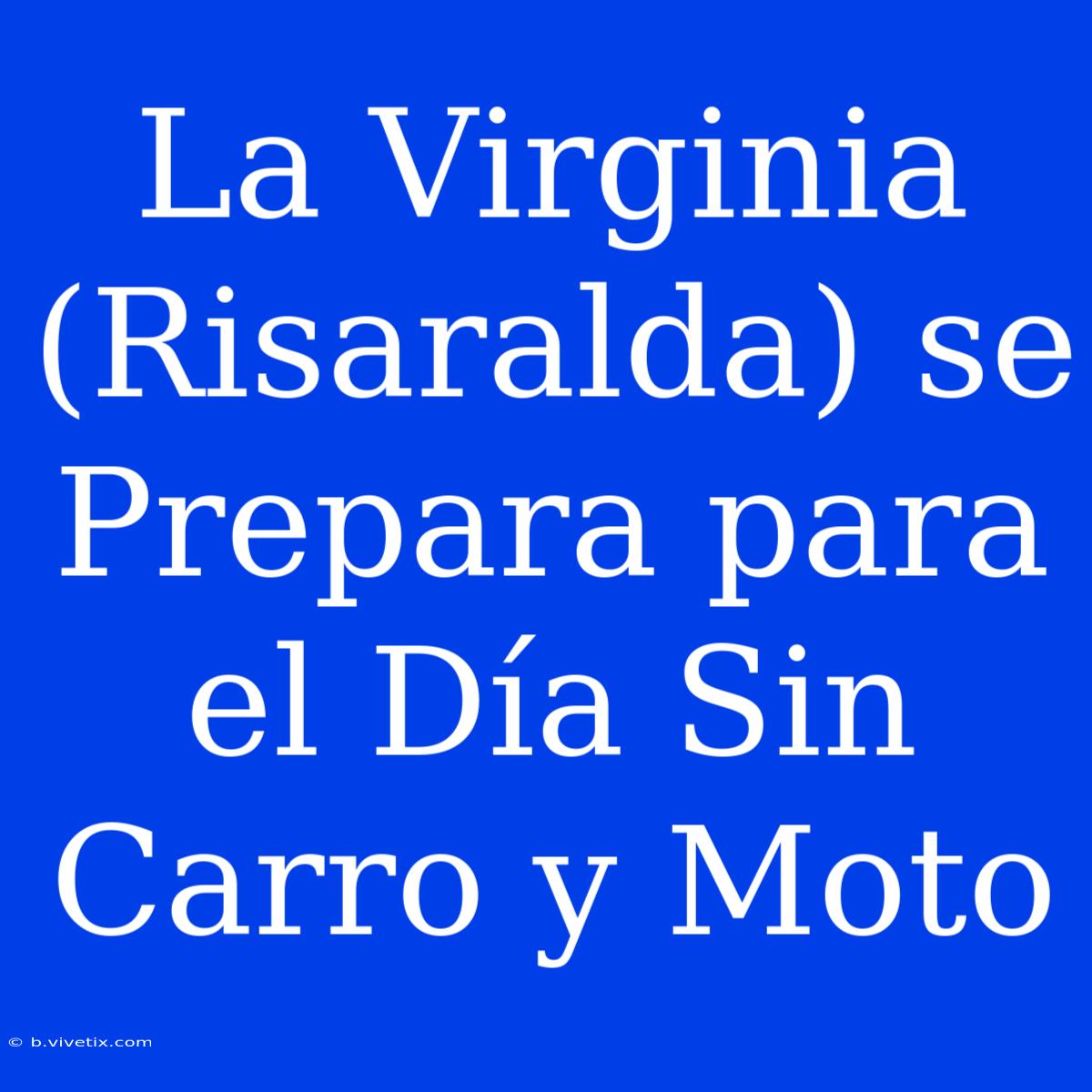 La Virginia (Risaralda) Se Prepara Para El Día Sin Carro Y Moto