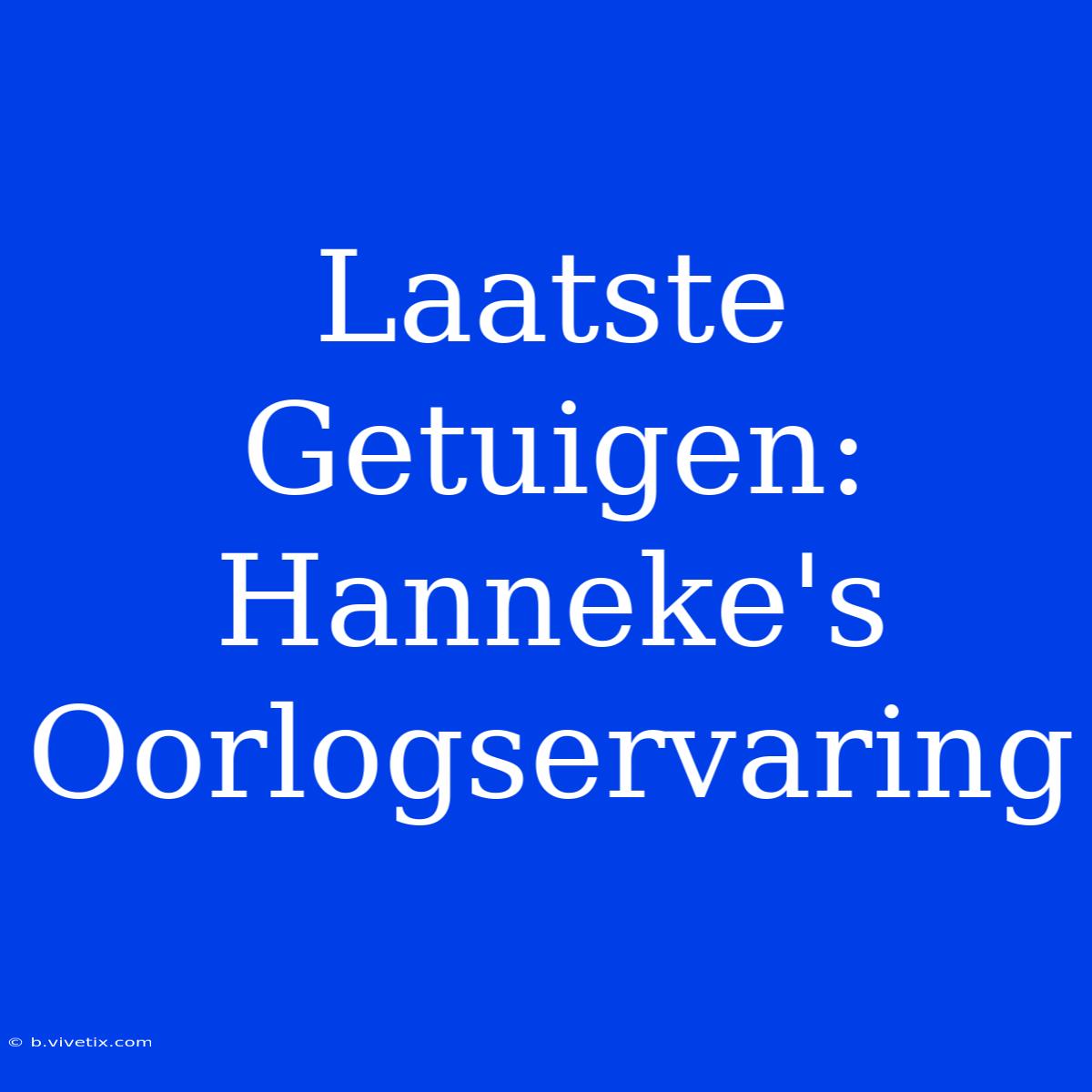 Laatste Getuigen: Hanneke's Oorlogservaring