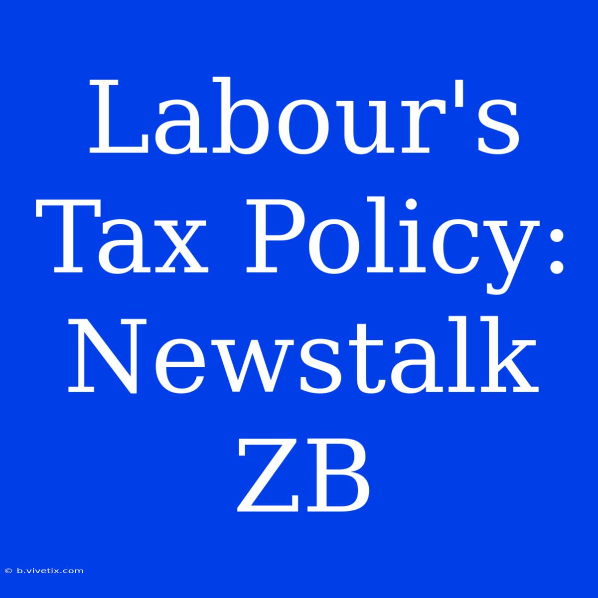 Labour's Tax Policy:  Newstalk ZB