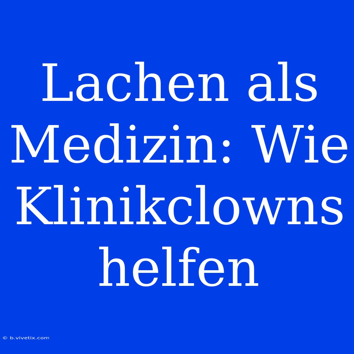 Lachen Als Medizin: Wie Klinikclowns Helfen