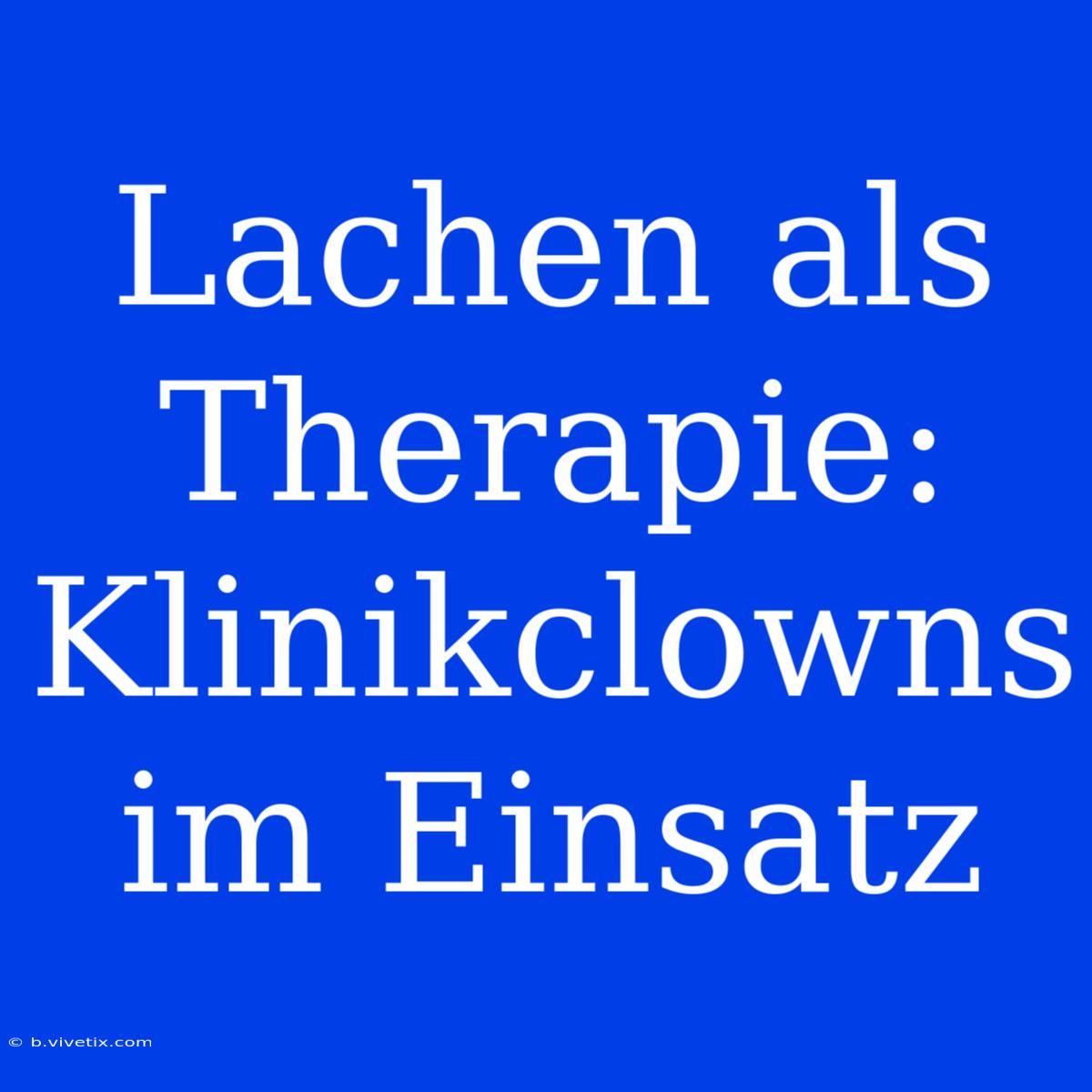 Lachen Als Therapie: Klinikclowns Im Einsatz