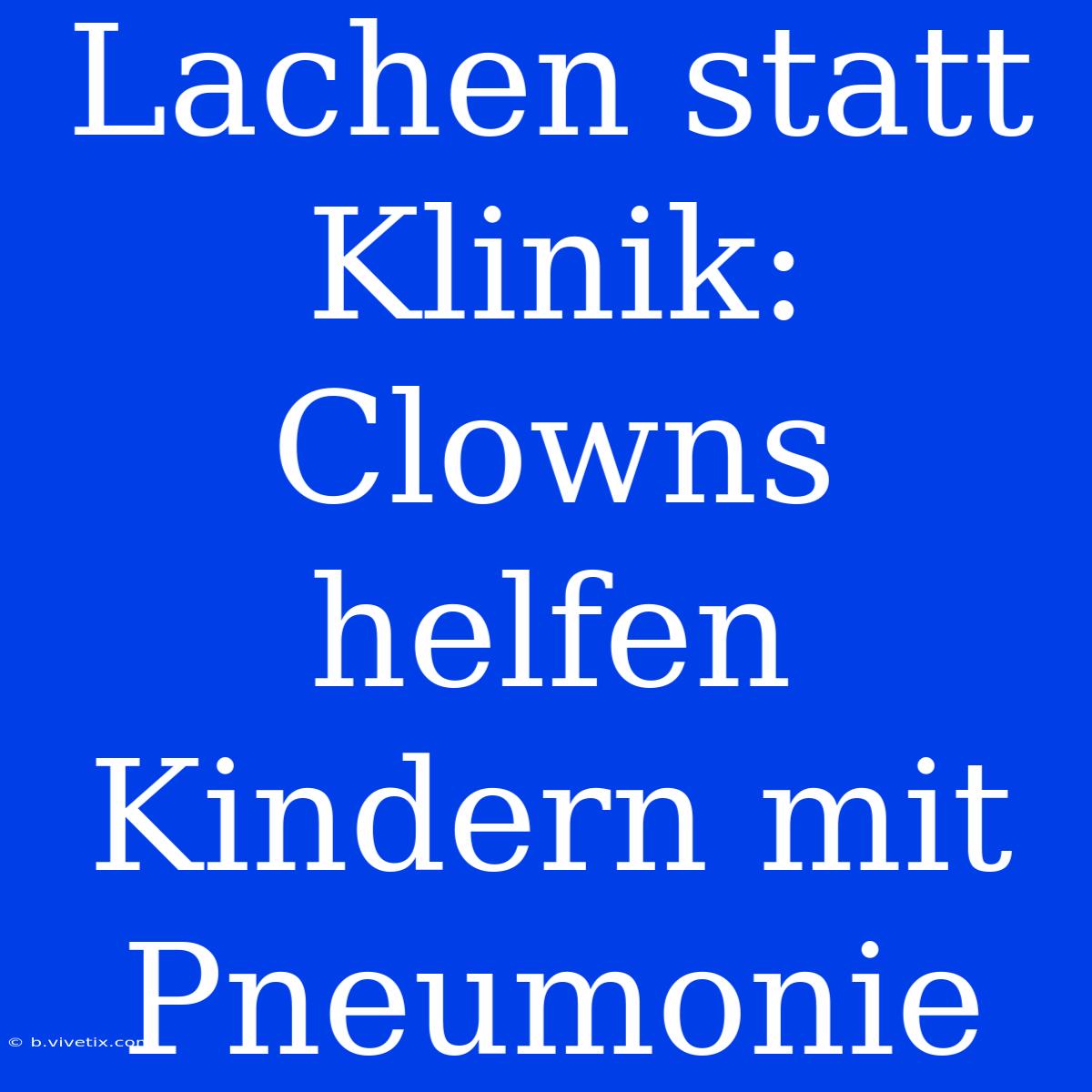 Lachen Statt Klinik: Clowns Helfen Kindern Mit Pneumonie