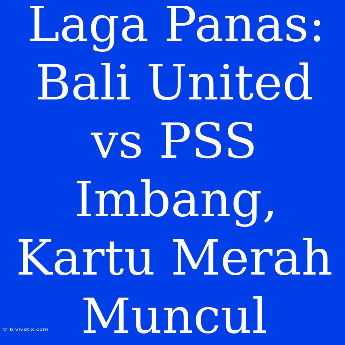 Laga Panas: Bali United Vs PSS Imbang, Kartu Merah Muncul 