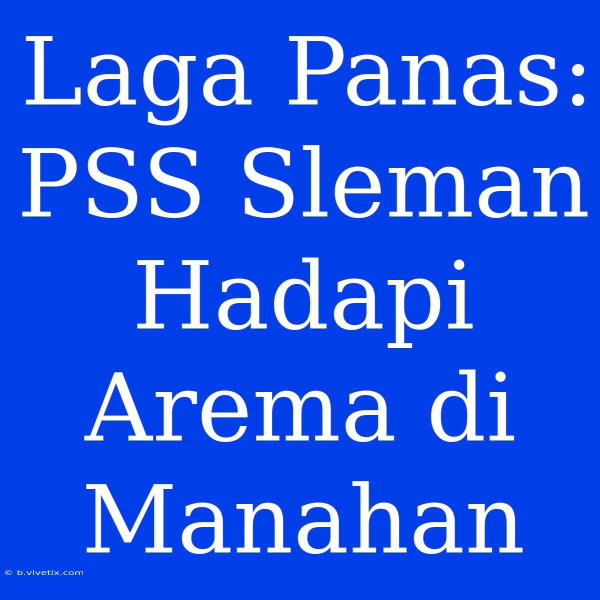 Laga Panas: PSS Sleman Hadapi Arema Di Manahan