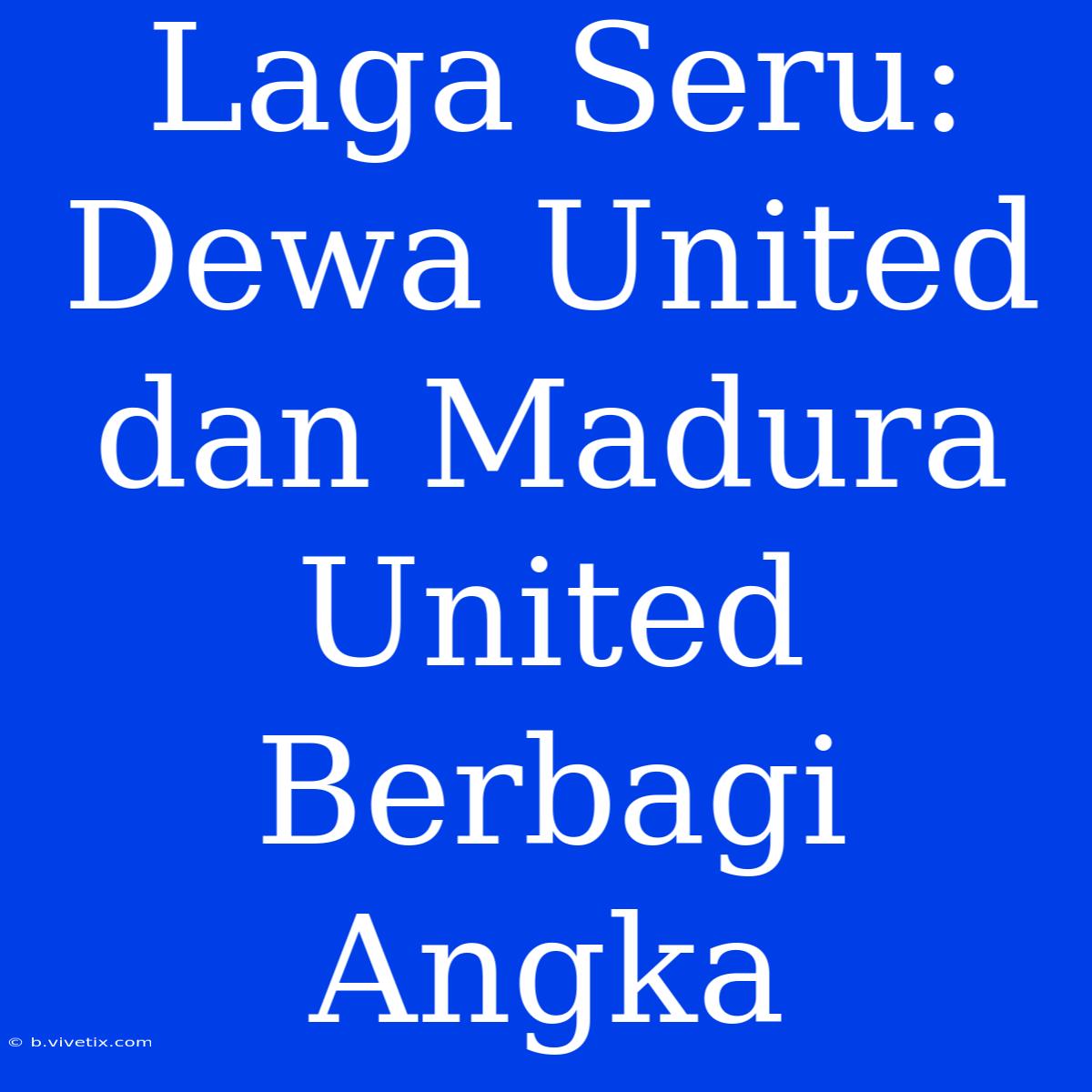 Laga Seru: Dewa United Dan Madura United Berbagi Angka