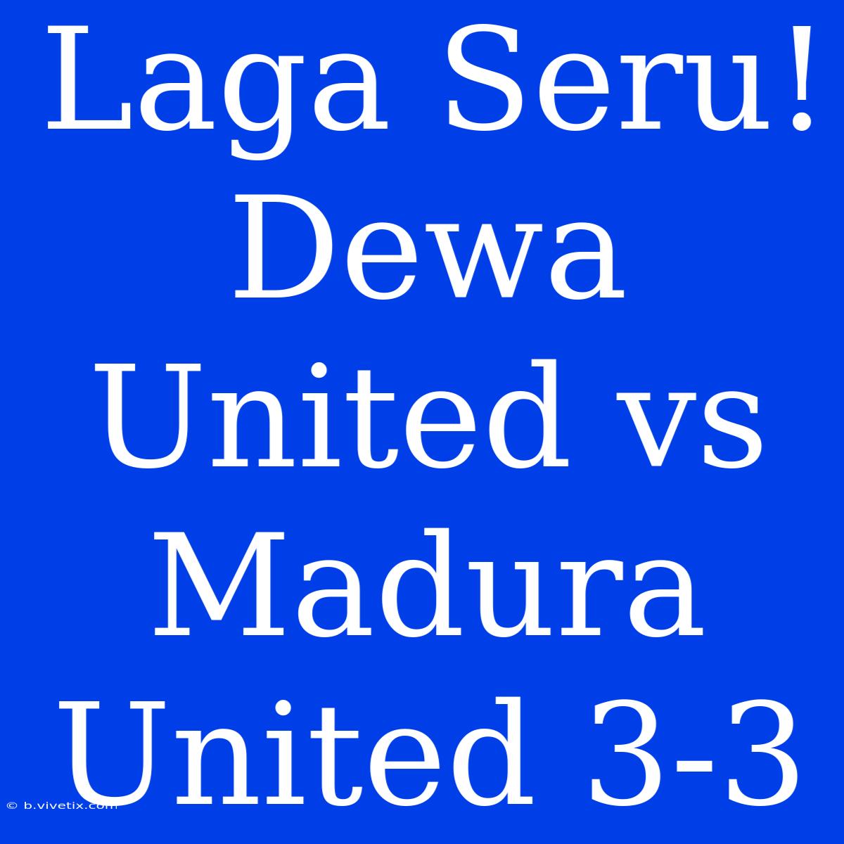 Laga Seru! Dewa United Vs Madura United 3-3