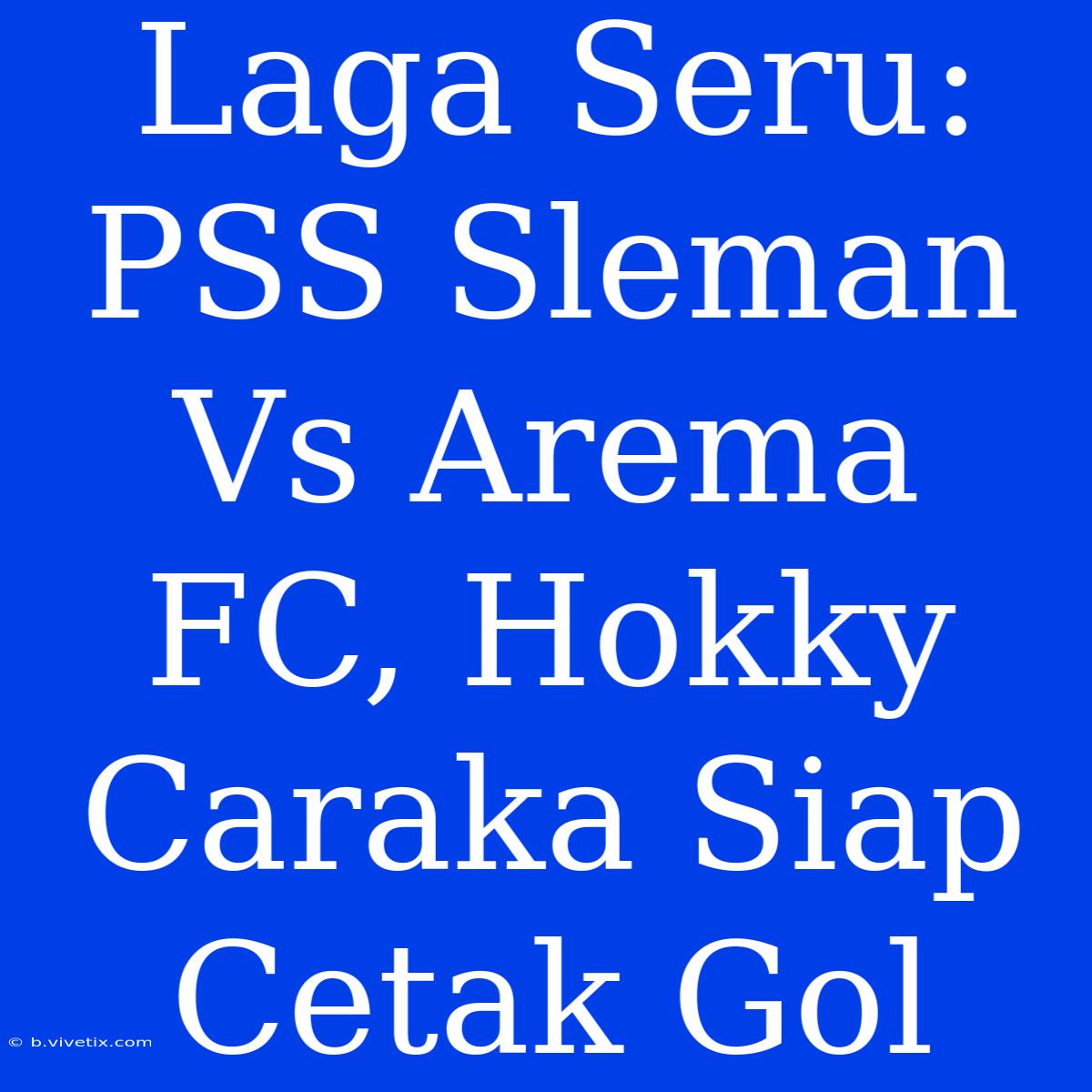 Laga Seru: PSS Sleman Vs Arema FC, Hokky Caraka Siap Cetak Gol 