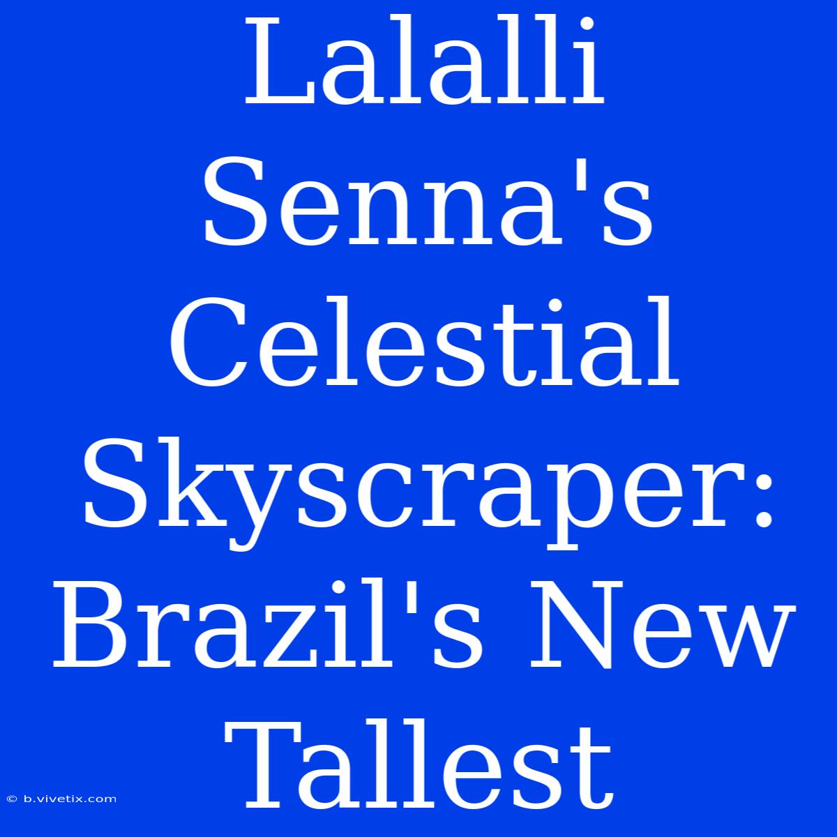 Lalalli Senna's Celestial Skyscraper: Brazil's New Tallest