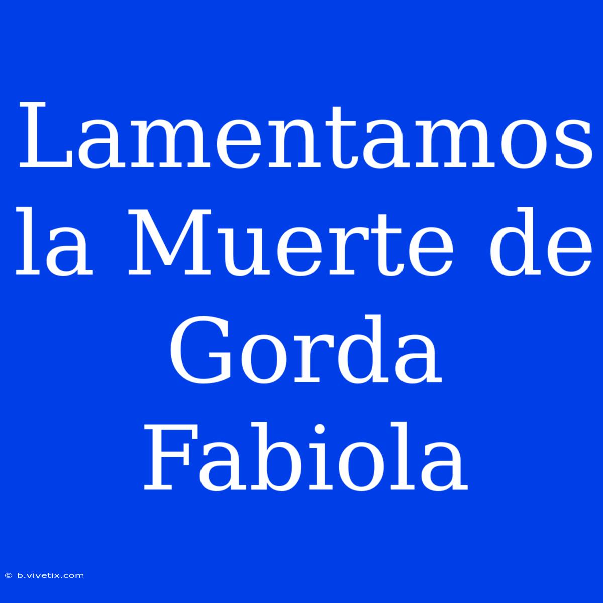 Lamentamos La Muerte De Gorda Fabiola