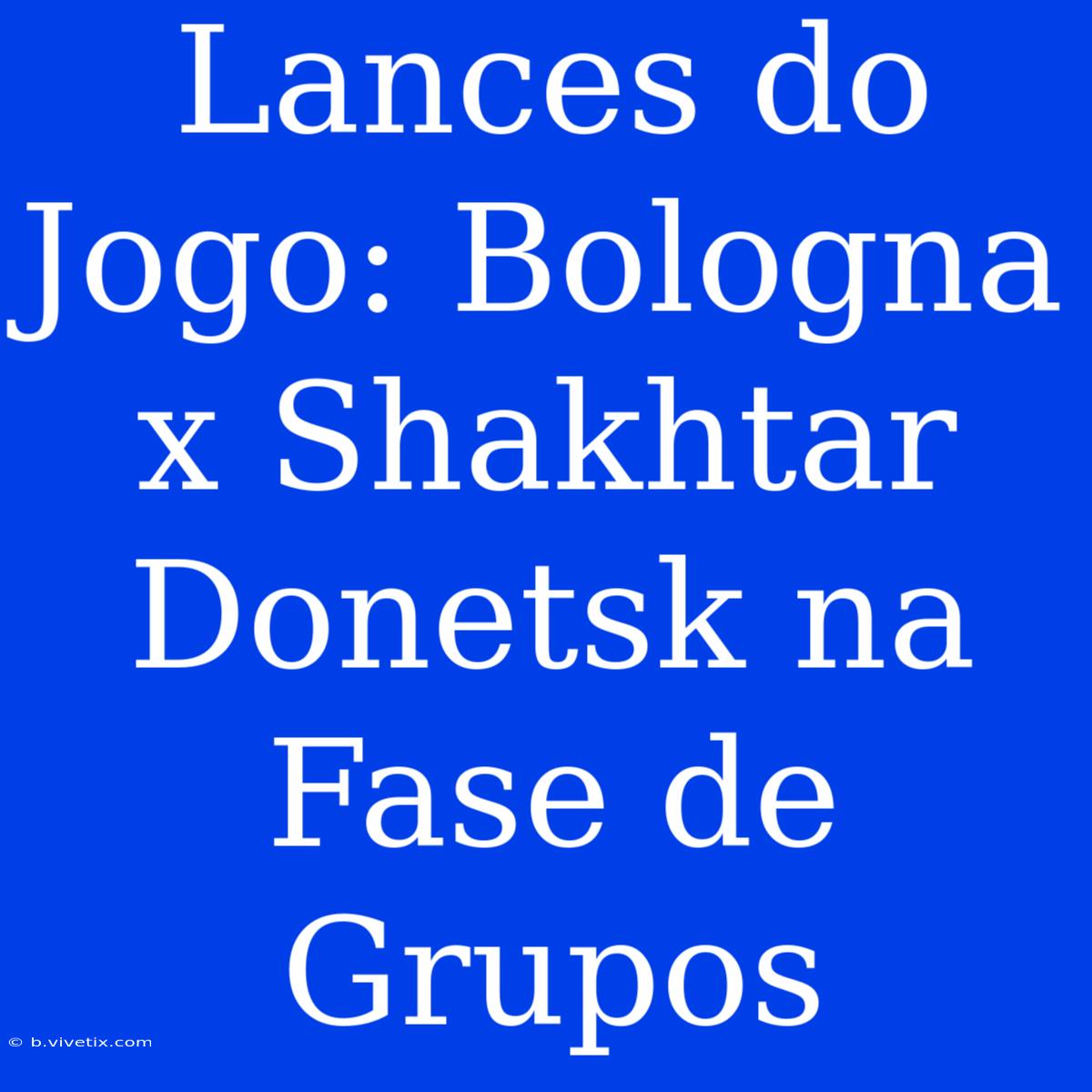 Lances Do Jogo: Bologna X Shakhtar Donetsk Na Fase De Grupos 