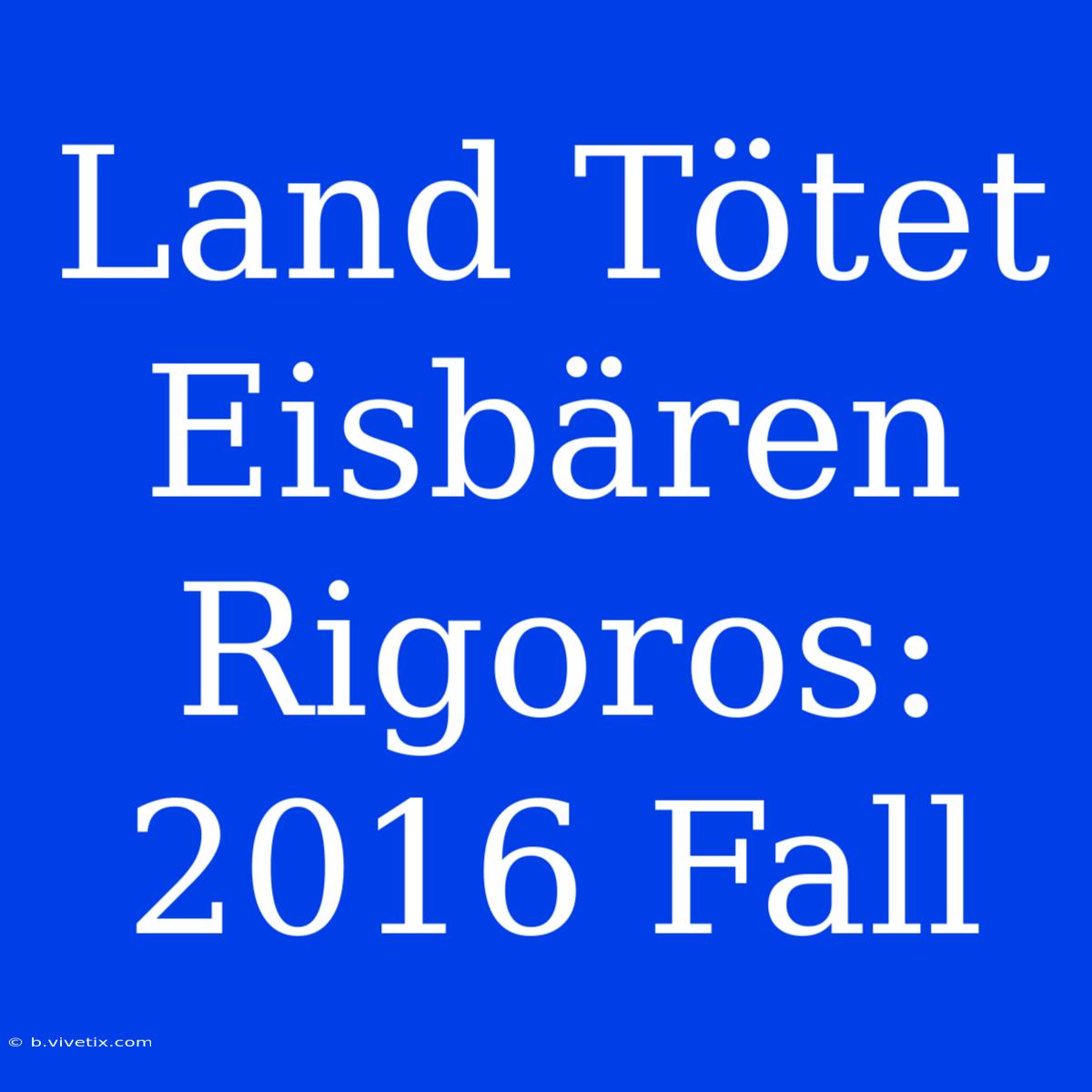 Land Tötet Eisbären Rigoros: 2016 Fall