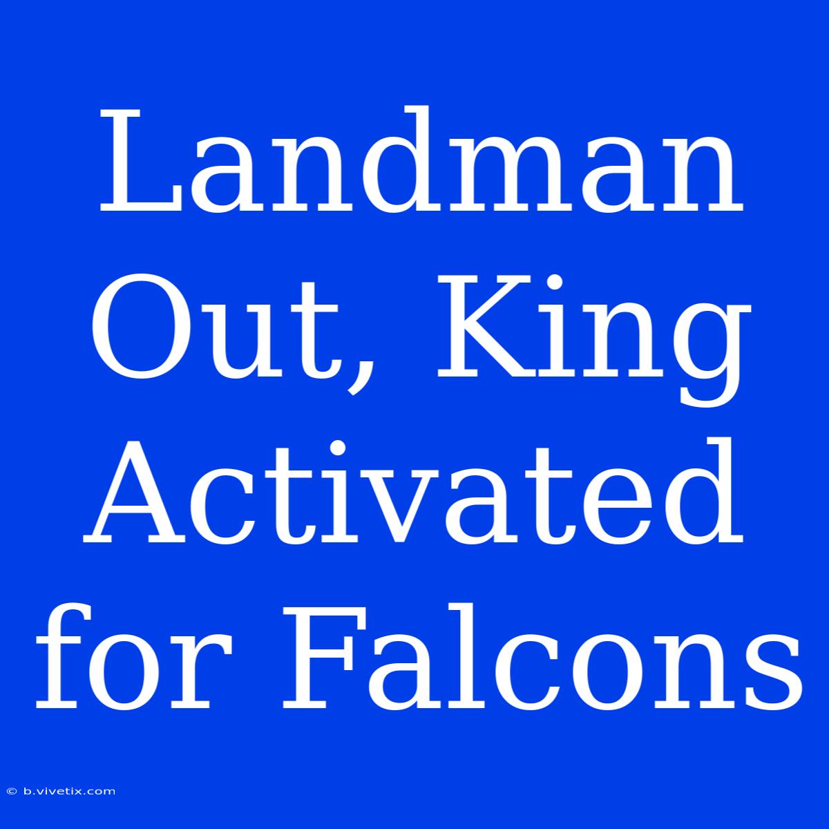 Landman Out, King Activated For Falcons 