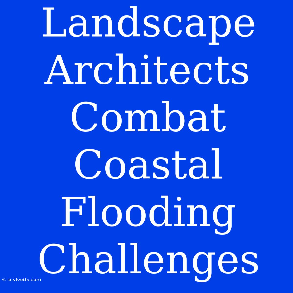 Landscape Architects Combat Coastal Flooding Challenges