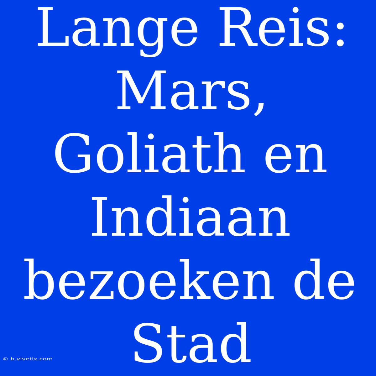 Lange Reis: Mars, Goliath En Indiaan Bezoeken De Stad