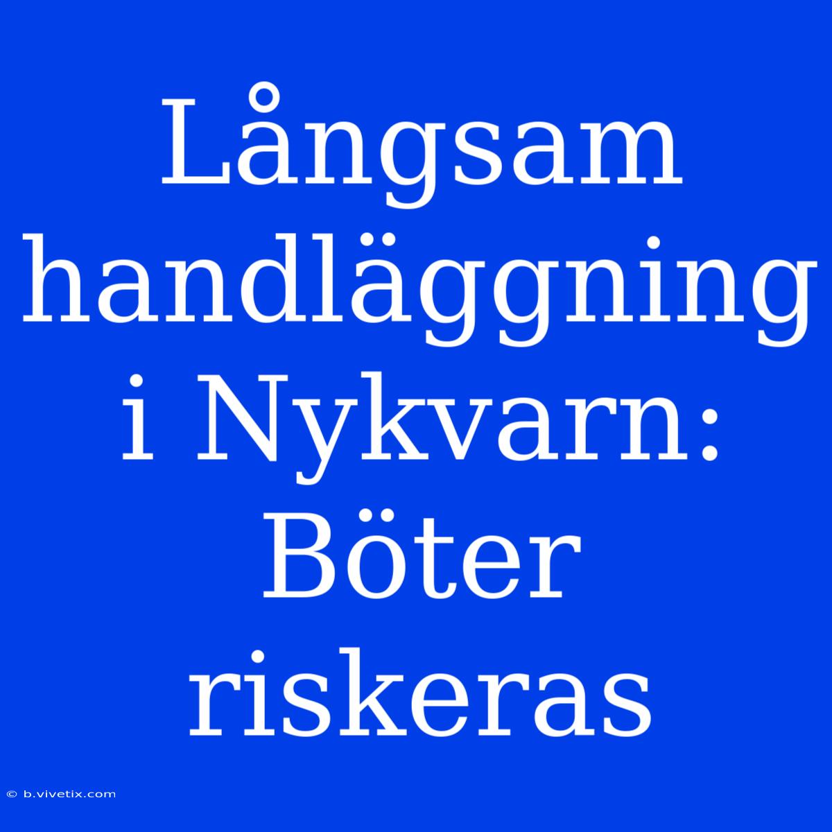 Långsam Handläggning I Nykvarn: Böter Riskeras