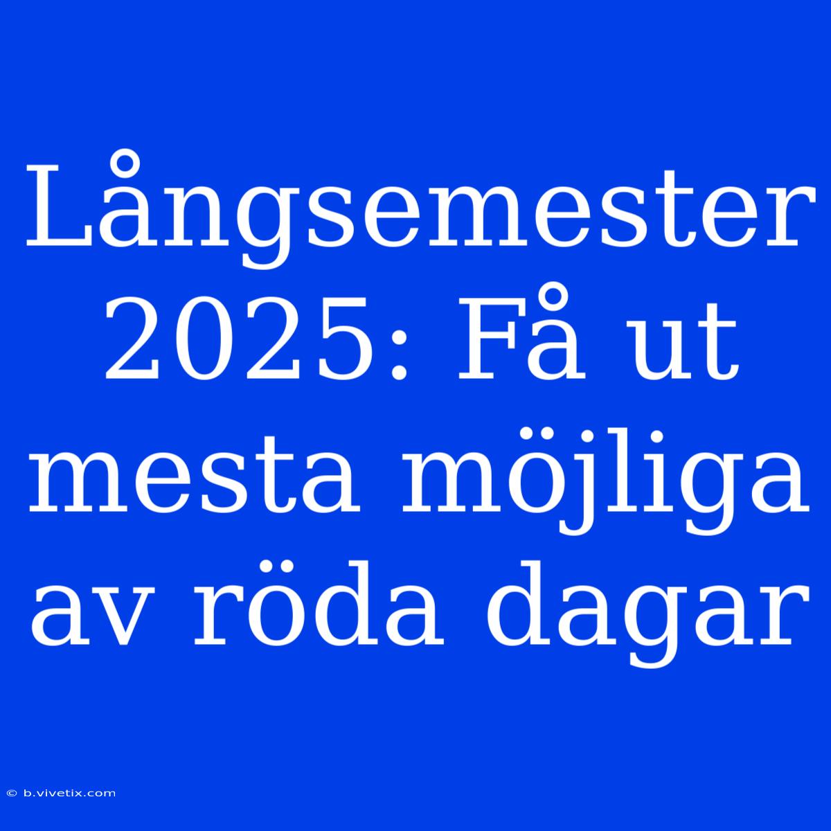 Långsemester 2025: Få Ut Mesta Möjliga Av Röda Dagar 