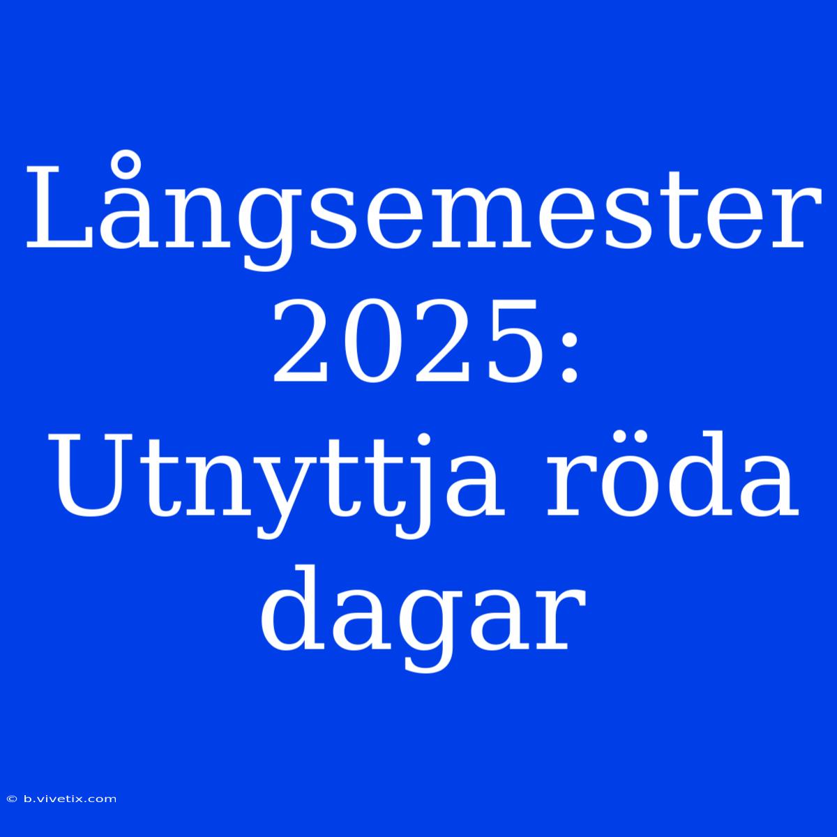 Långsemester 2025: Utnyttja Röda Dagar