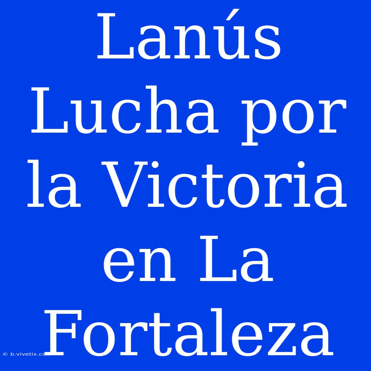 Lanús Lucha Por La Victoria En La Fortaleza