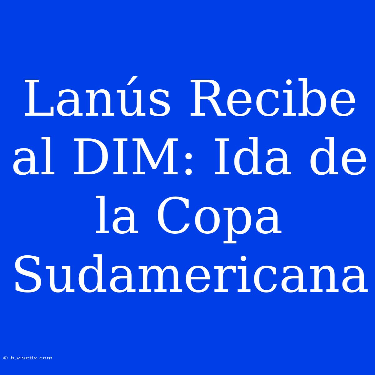 Lanús Recibe Al DIM: Ida De La Copa Sudamericana