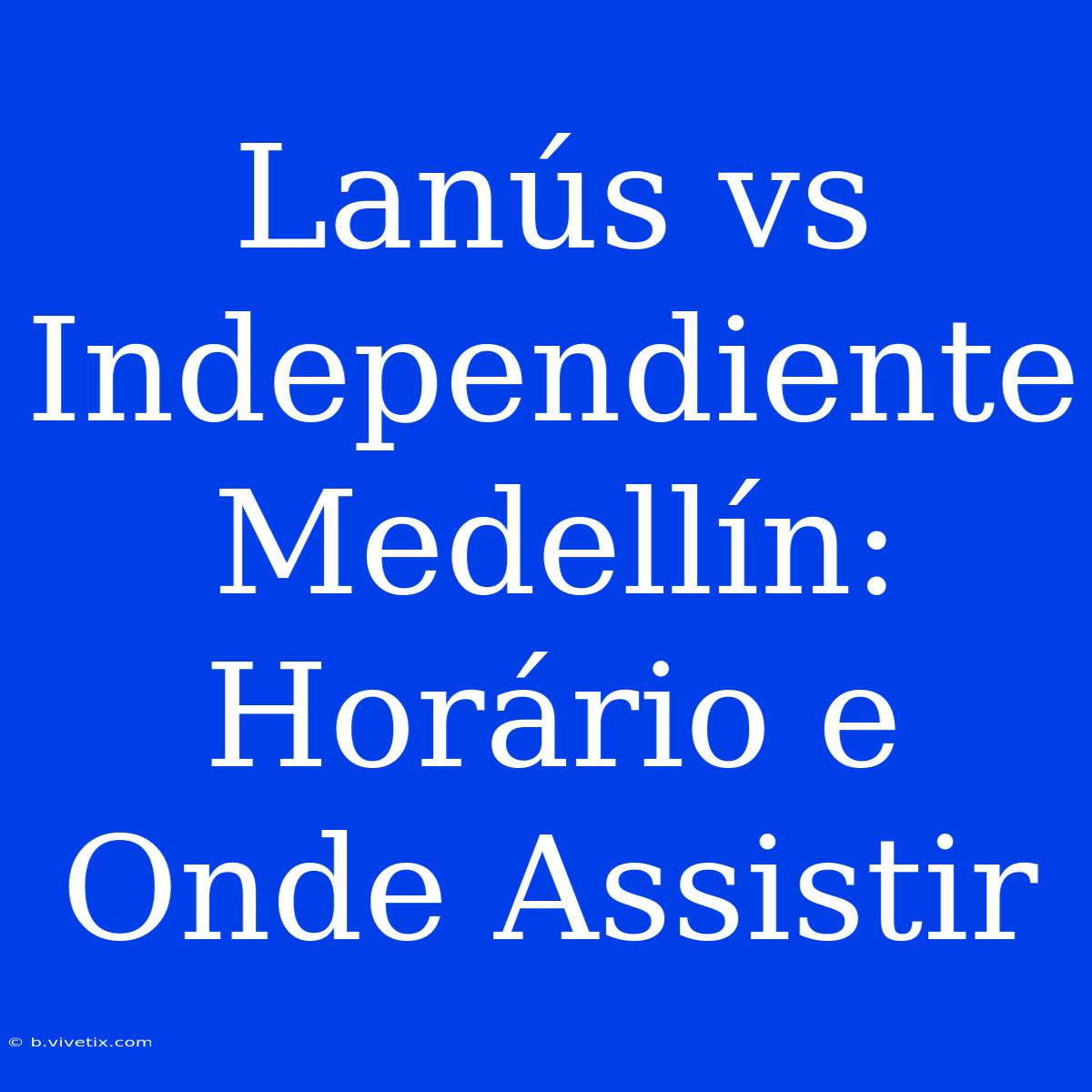 Lanús Vs Independiente Medellín: Horário E Onde Assistir