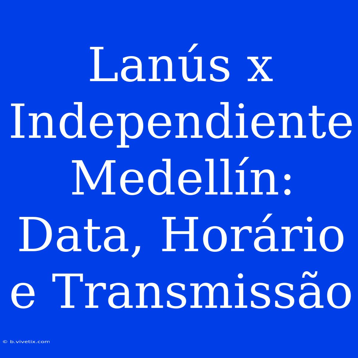 Lanús X Independiente Medellín: Data, Horário E Transmissão